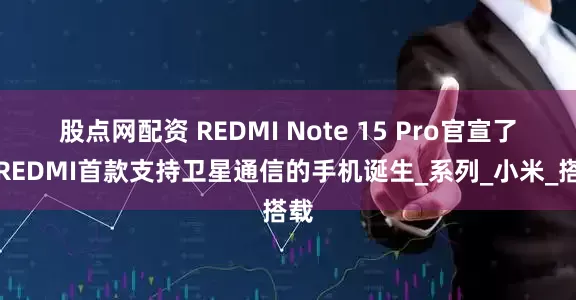 股点网配资 REDMI Note 15 Pro官宣了，REDMI首款支持卫星通信的手机诞生_系列_小米_搭载