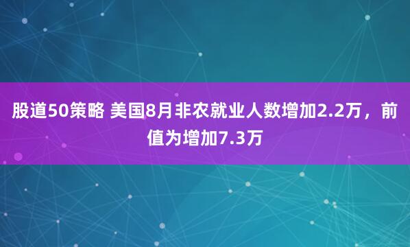 股道50策略 美国8月非农就业人数增加2.2万，前值为增加7.3万