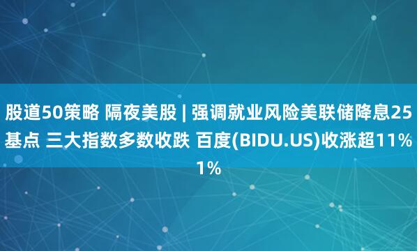 股道50策略 隔夜美股 | 强调就业风险美联储降息25基点 三大指数多数收跌 百度(BIDU.US)收涨超11%