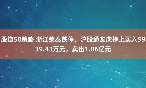 股道50策略 浙江荣泰跌停，沪股通龙虎榜上买入5939.43万元，卖出1.06亿元